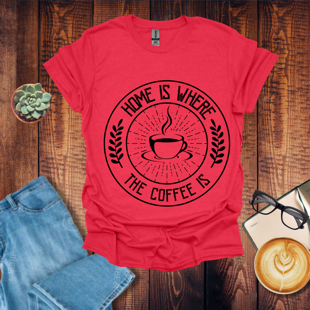 Home is Where the Coffee is T-Shirt