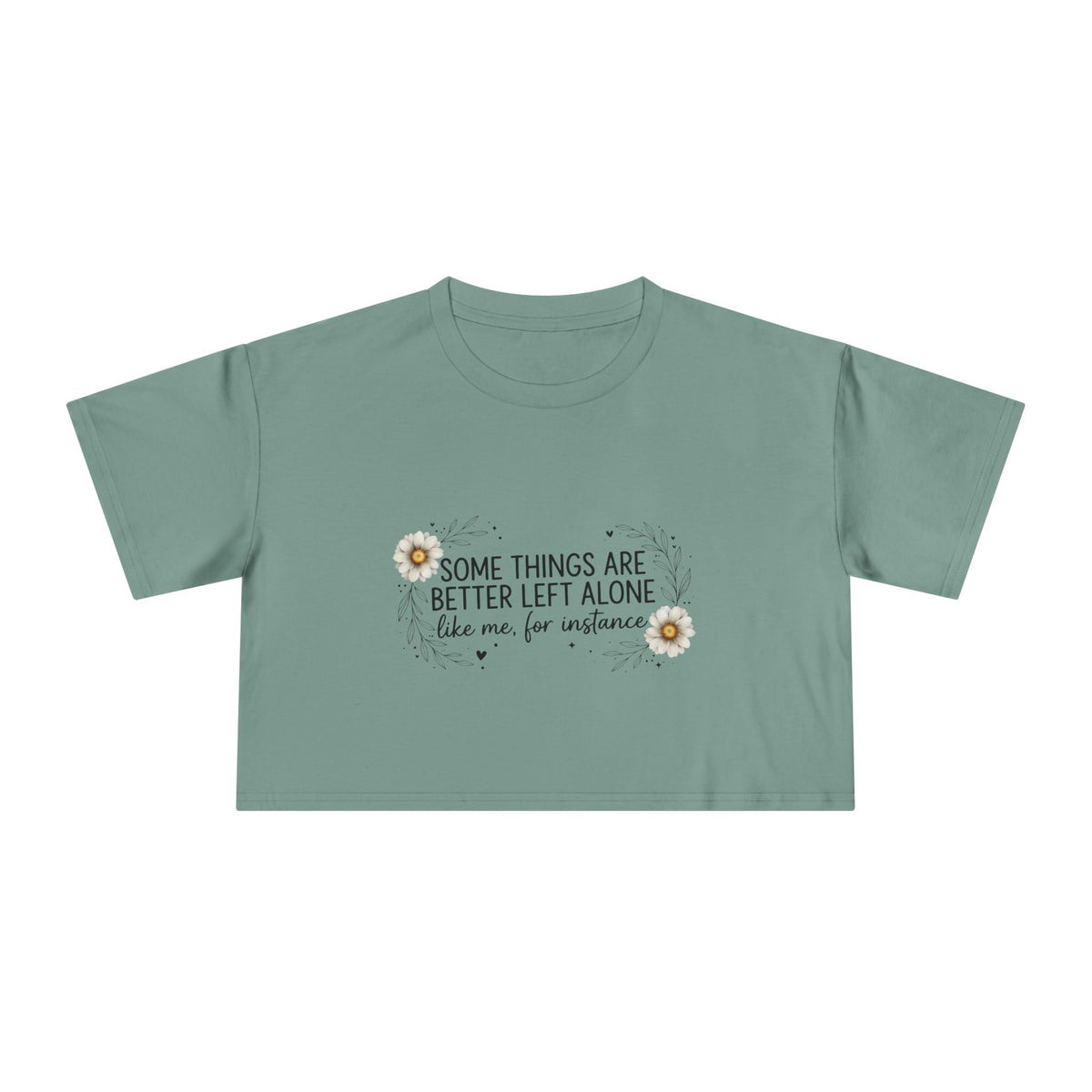 Crop Tee — "Some Things Are Better Left Alone (Like Me, For Instance)" Floral Graphic