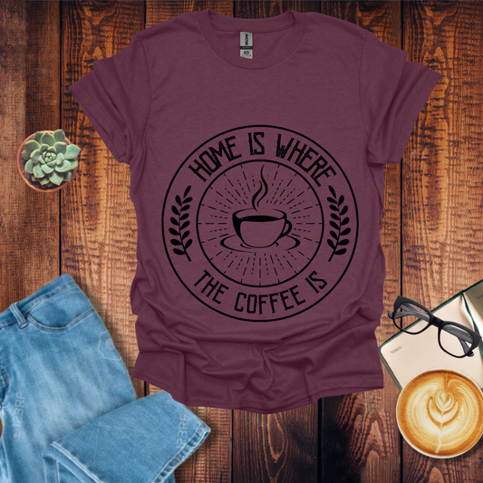 Home is Where the Coffee is T-Shirt